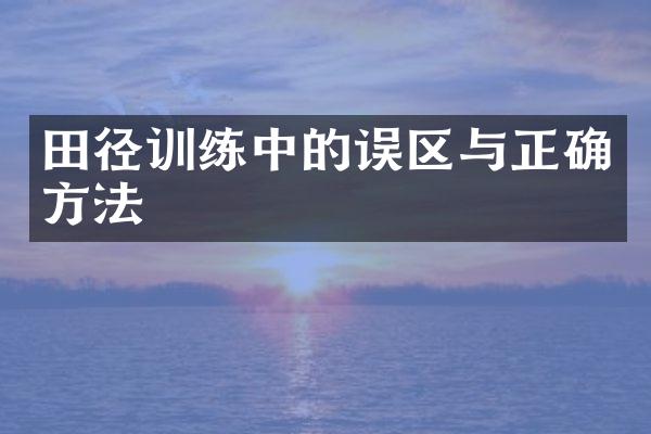 田径训练中的误区与正确方法