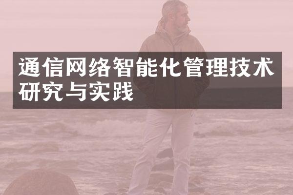 通信网络智能化管理技术研究与实践