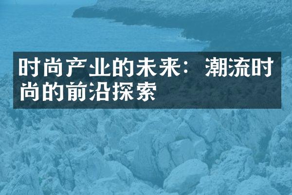 时尚产业的未来：潮流时尚的前沿探索