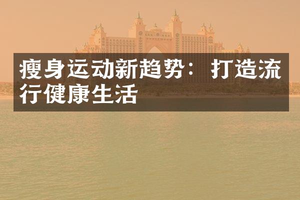 瘦身运动新趋势：打造流行健康生活