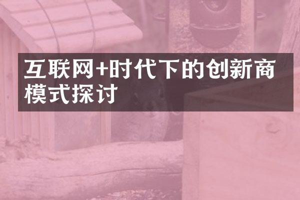 互联网+时代下的创新商业模式探讨