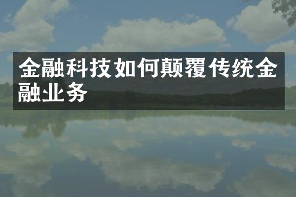 金融科技如何颠覆传统金融业务