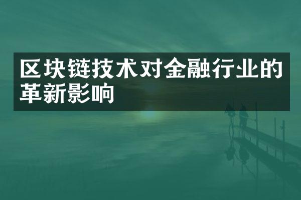 区块链技术对金融行业的革新影响