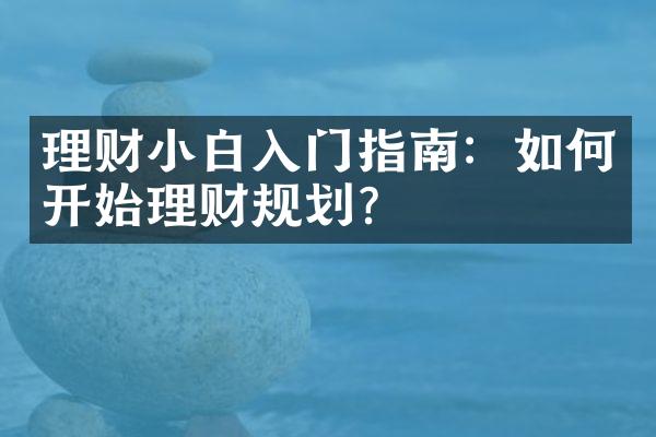 理财小白入门指南：如何开始理财规划？