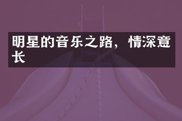 明星的音乐之路，情深意长