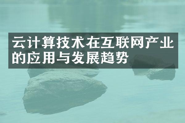 云计算技术在互联网产业的应用与发展趋势