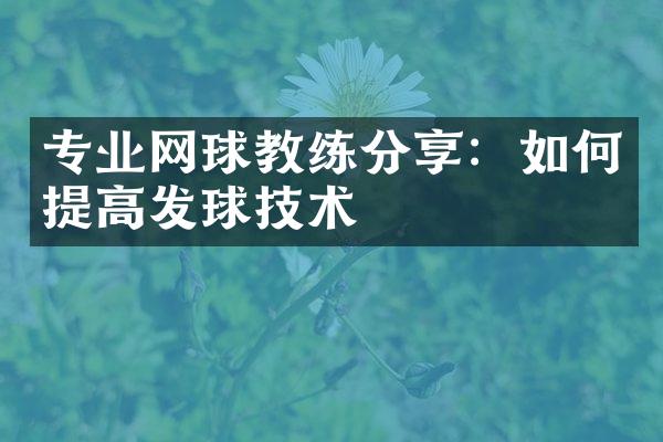 专业网球教练分享：如何提高发球技术