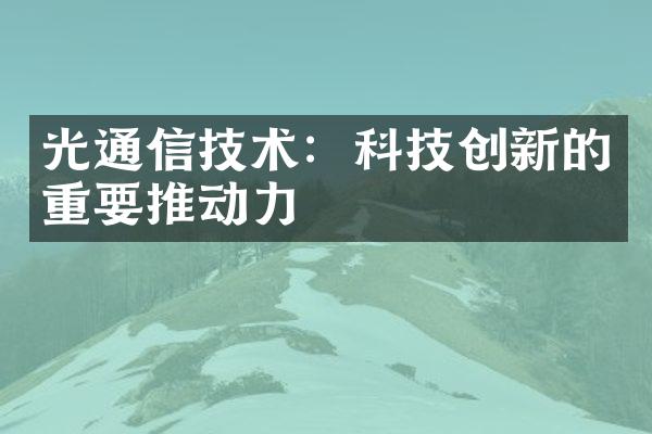 光通信技术：科技创新的重要推动力