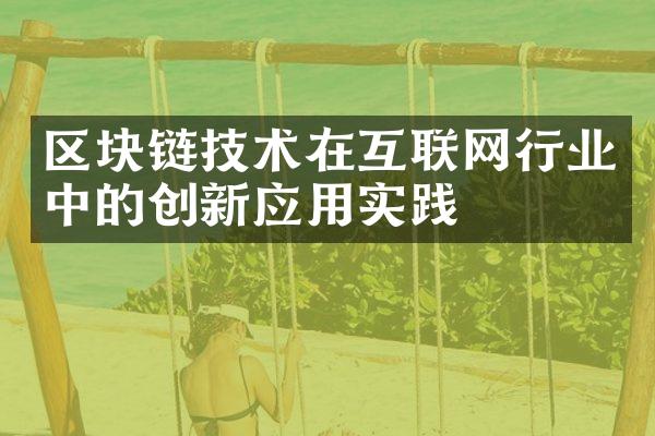 区块链技术在互联网行业中的创新应用实践