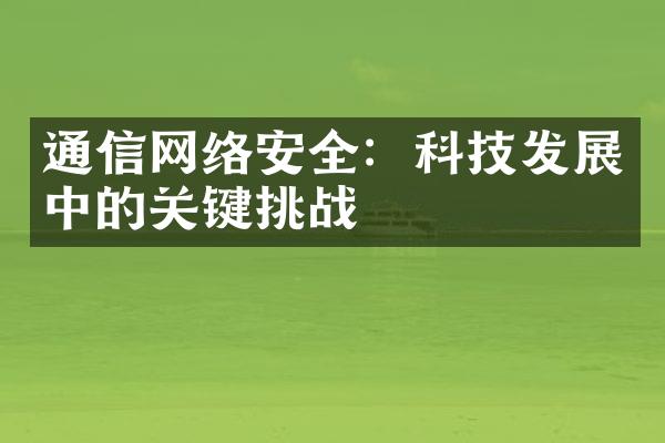 通信网络安全：科技发展中的关键挑战