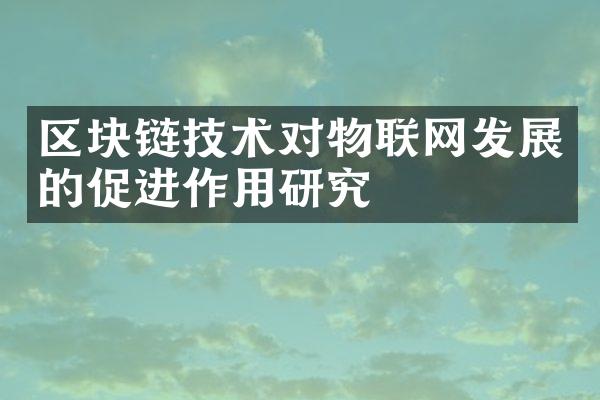 区块链技术对物联网发展的促进作用研究