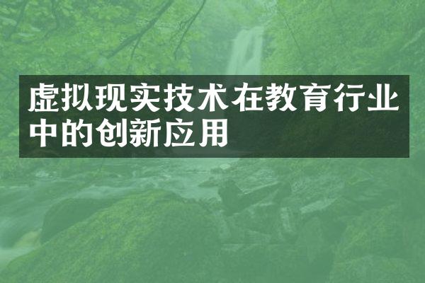 虚拟现实技术在教育行业中的创新应用