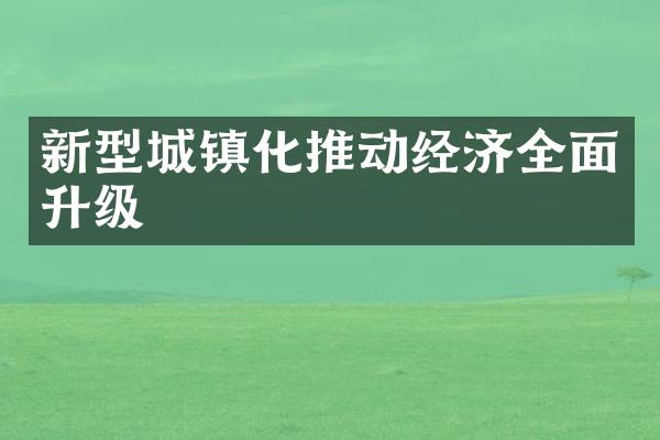 新型城镇化推动经济全面升级