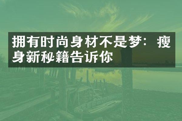 拥有时尚身材不是梦：瘦身新秘籍告诉你