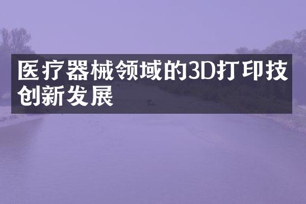 医疗器械领域的3D打印技术创新发展