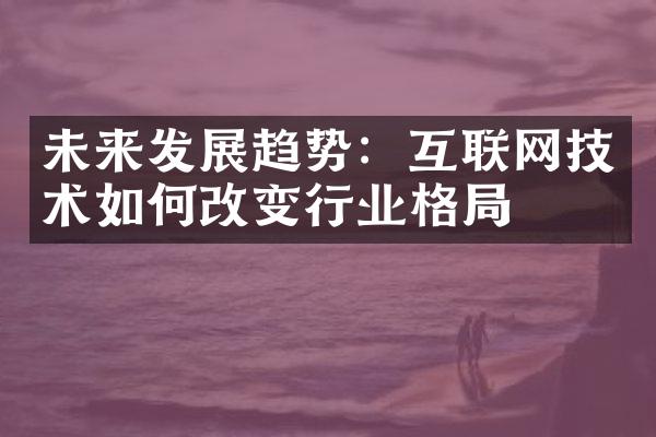 未来发展趋势：互联网技术如何改变行业格局