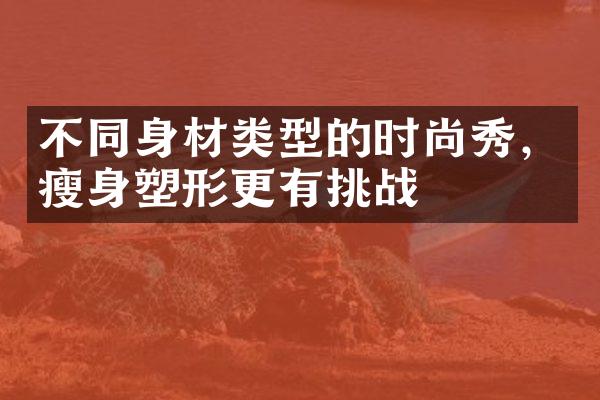 不同身材类型的时尚秀，塑形更有挑战