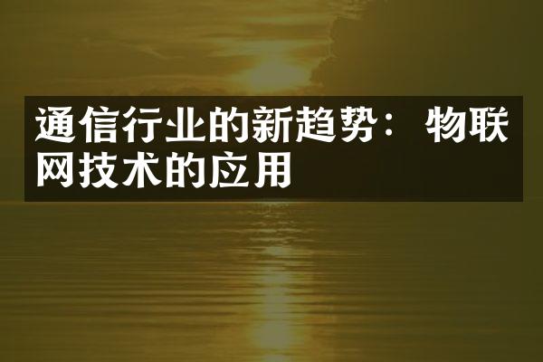 通信行业的新趋势：物联网技术的应用