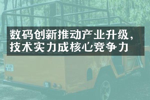 数码创新推动产业升级，技术实力成核心竞争力