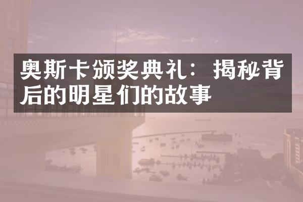 奥斯卡颁奖典礼：揭秘背后的明星们的故事