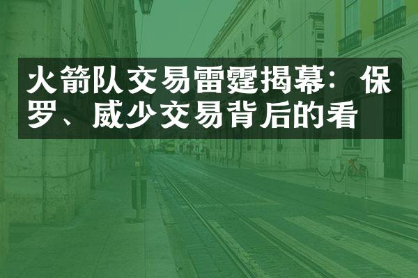 火箭队交易雷霆揭幕：保罗、威少交易背后的看点