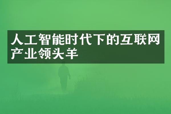 人工智能时代下的互联网产业领头羊