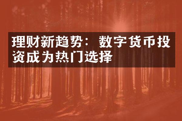 理财新趋势：数字货币投资成为热门选择