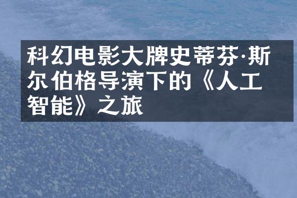 科幻电影牌史蒂芬·斯皮尔伯格导演下的《人工智能》之旅