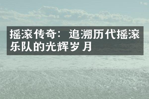 摇滚传奇：追溯历代摇滚乐队的光辉岁月