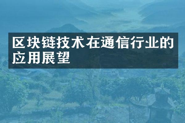 区块链技术在通信行业的应用展望