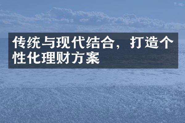 传统与现代结合，打造个性化理财方案