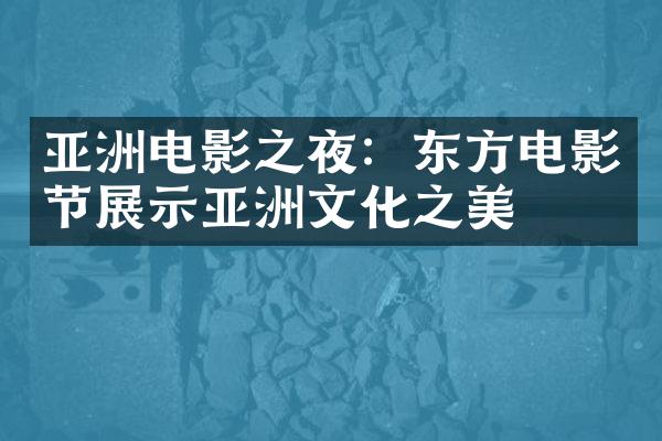 亚洲电影之夜：东方电影节展示亚洲文化之美