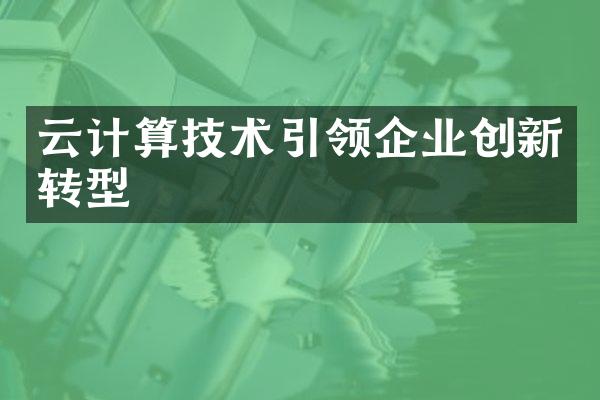 云计算技术引领企业创新转型