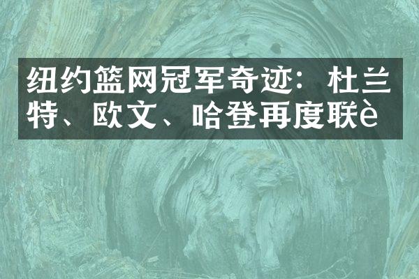 纽约篮网冠军奇迹：杜兰特、欧文、哈登再度联袂