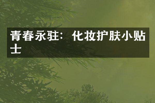 青春永驻：化妆护肤小贴士