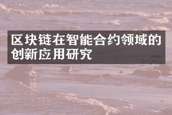 区块链在智能合约领域的创新应用研究