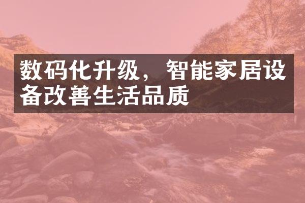 数码化升级，智能家居设备改善生活品质