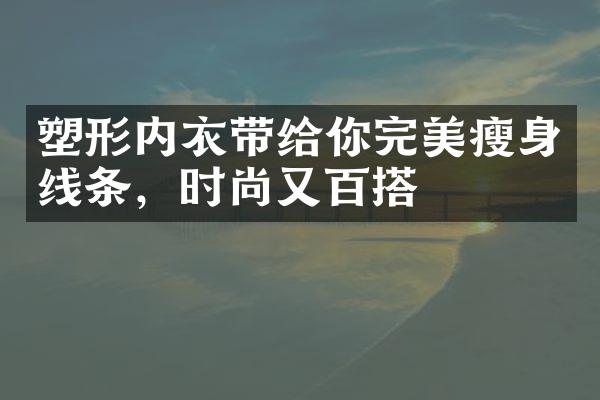 塑形内衣带给你完美线条，时尚又百搭