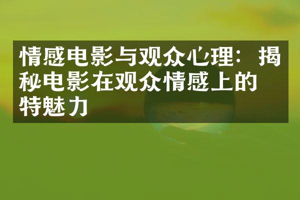 情感电影与观众心理：揭秘电影在观众情感上的独特魅力