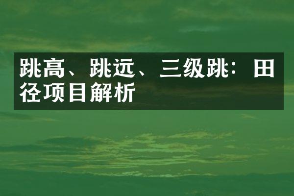 跳高、跳远、三级跳：田径项目解析