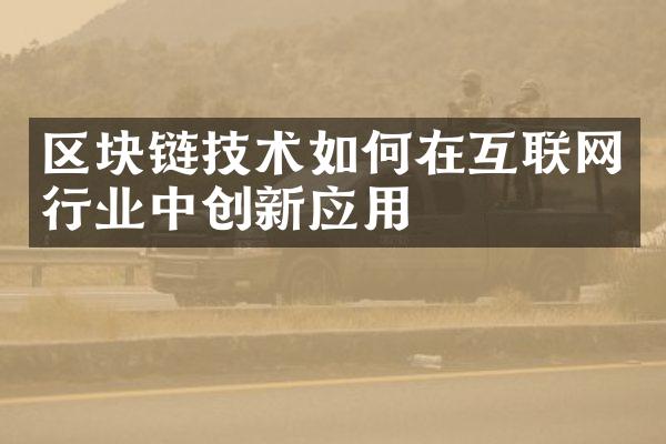 区块链技术如何在互联网行业中创新应用