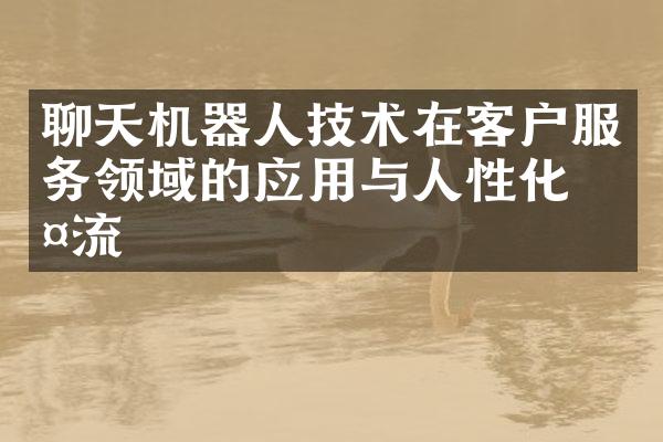 聊天机器人技术在客户服务领域的应用与人性化交流