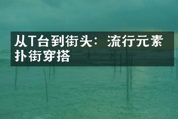 从T台到街头：流行元素的扑街穿搭