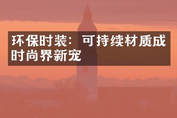 环保时装：可持续材质成时尚界新宠