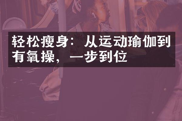 轻松瘦身：从运动瑜伽到有氧操，一步到位