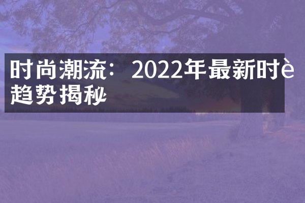 时尚潮流：2022年最新时装趋势揭秘