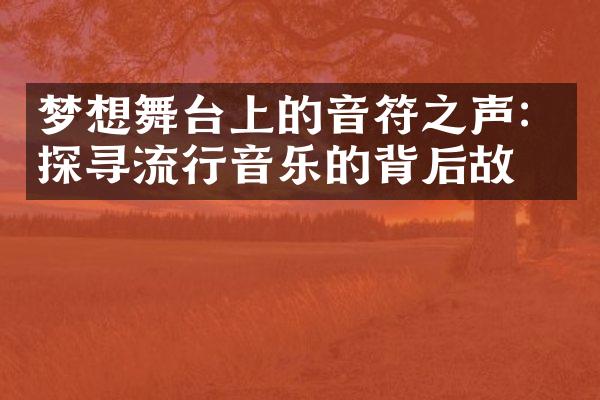 梦想舞台上的音符之声：探寻流行音乐的背后故事