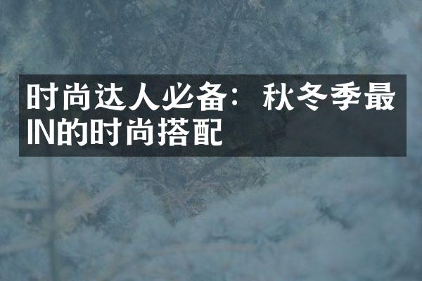 时尚达人必备：秋冬季最IN的时尚搭配