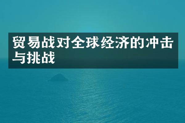 贸易战对全球经济的冲击与挑战