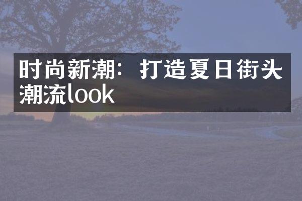 时尚新潮：打造夏日街头潮流look